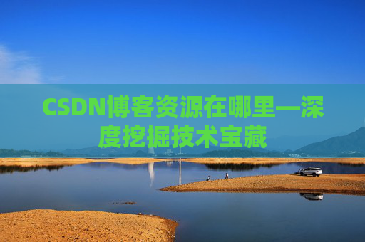 CSDN博客资源在哪里—深度挖掘技术宝藏